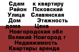 Сдам 1 -к квартиру › Район ­ Псковский › Улица ­ Славянская › Дом ­ 20 › Этажность дома ­ 5 › Цена ­ 10 000 - Новгородская обл., Великий Новгород г. Недвижимость » Квартиры аренда   . Новгородская обл.